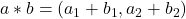 a*b=(a_1+b_1,a_2+b_2)